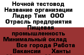 Ночной тестовод › Название организации ­ Лидер Тим, ООО › Отрасль предприятия ­ Пищевая промышленность › Минимальный оклад ­ 25 000 - Все города Работа » Вакансии   . Ханты-Мансийский,Мегион г.